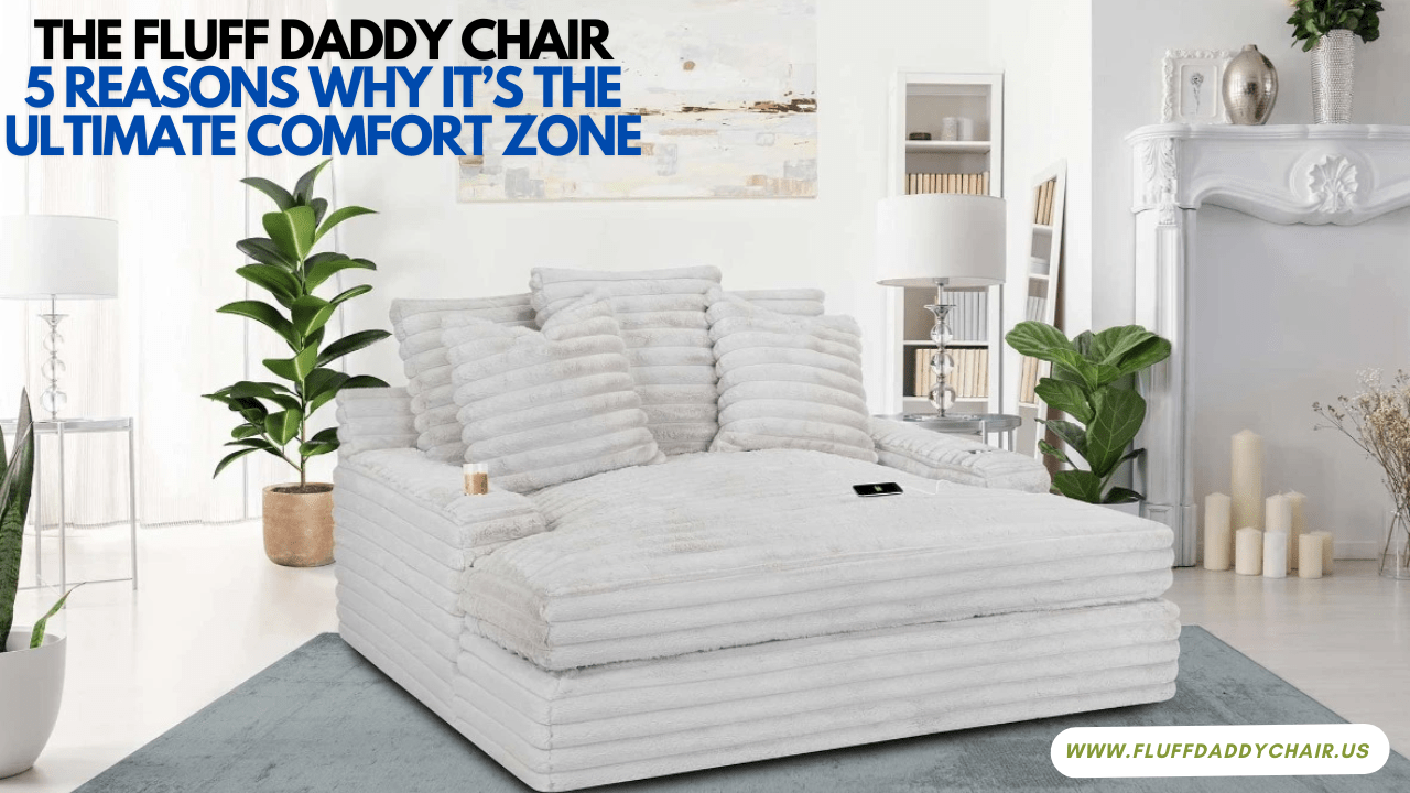 The Fluff Daddy Chair 5 Reasons Why It’s the Ultimate Comfort Zone