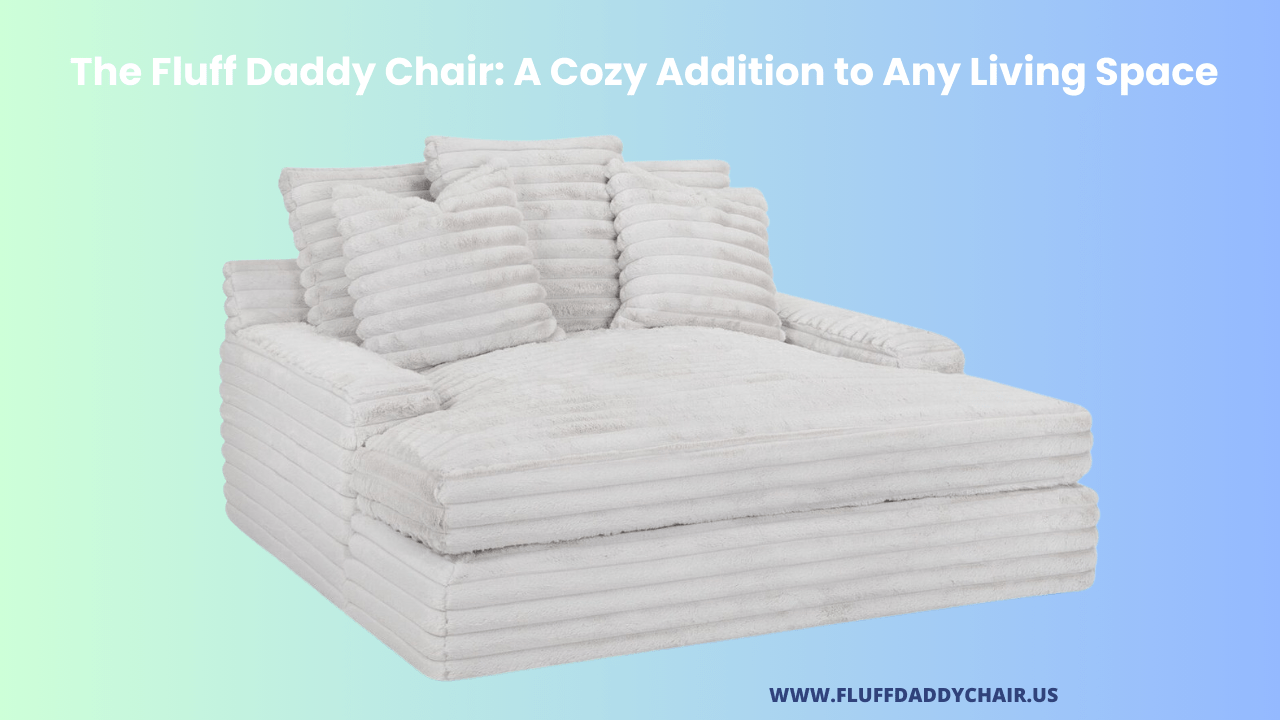 The Fluff Daddy Chair A Cozy Addition to Any Living Space