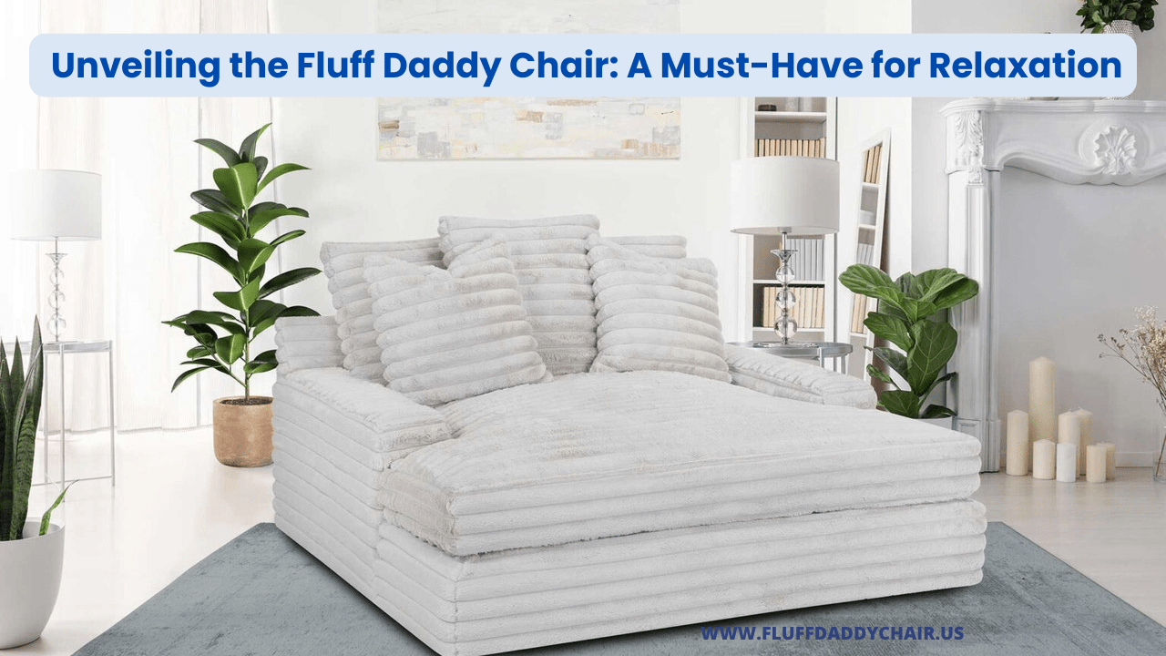 Unveiling the Fluff Daddy Chair A Must-Have for Relaxation